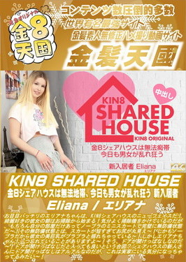 KIN8 SHARED HOUSE 金8シェアハウスは無法地帯、今日も男女が乱れ狂う 新入居者 Eliana エリアナ