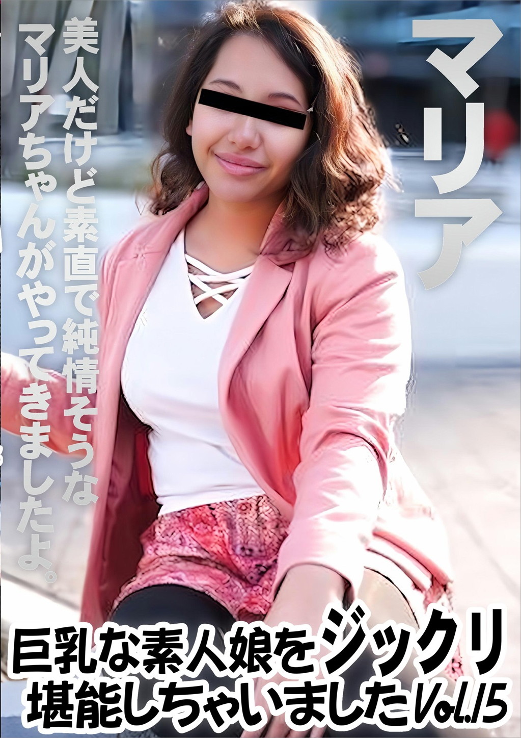巨乳な素人娘をジックリ堪能しちゃいました Vol.15 マリア