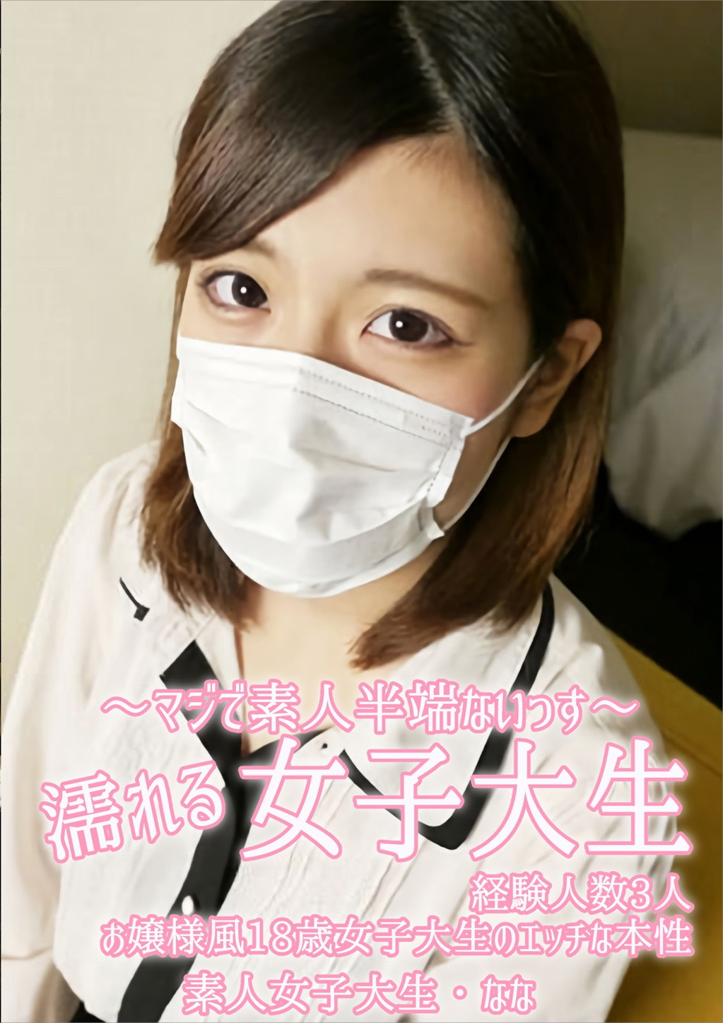 濡れる女子大生 経験人数3人のお嬢様風18歳女子大生のエッチな本性 マスク取っちゃいました！ 水木なな